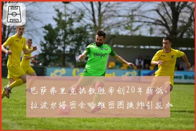 巴萨弗里克执教胜率创20年新低,拉波尔塔密会哈维密图换帅引发加泰媒体哗然
