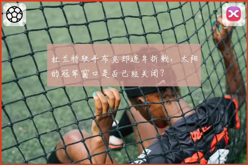 杜兰特联手布克却连年折戟,太阳的冠军窗口是否已经关闭?