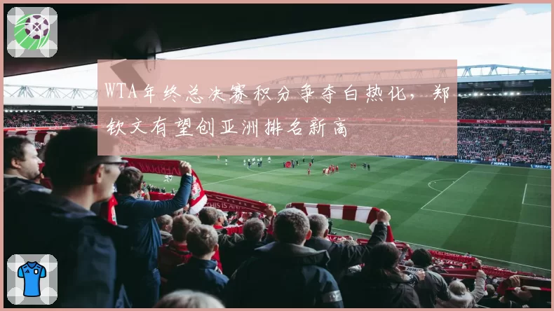 WTA年终总决赛积分争夺白热化，郑钦文有望创亚洲排名新高