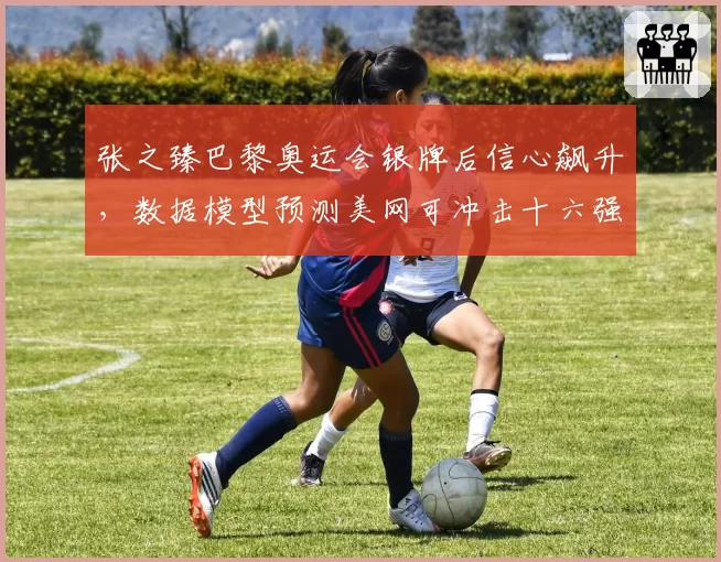 张之臻巴黎奥运会银牌后信心飙升,数据模型预测美网可冲击十六强