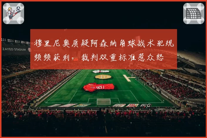穆里尼奥质疑阿森纳角球战术犯规频频获利,裁判双重标准惹众怒