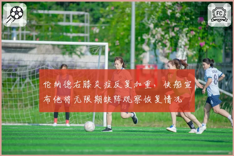 伦纳德右膝炎症反复加重,快船宣布他将无限期缺阵观察恢复情况