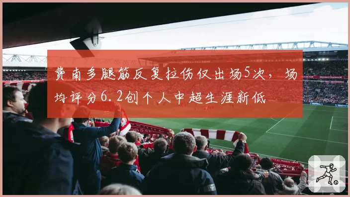 费南多腿筋反复拉伤仅出场5次，场均评分6.2创个人中超生涯新低
