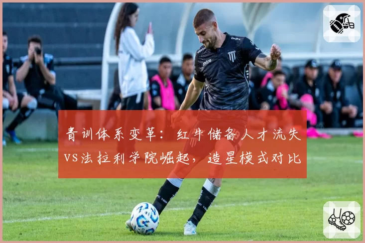 青训体系变革:红牛储备人才流失vs法拉利学院崛起,造星模式对比
