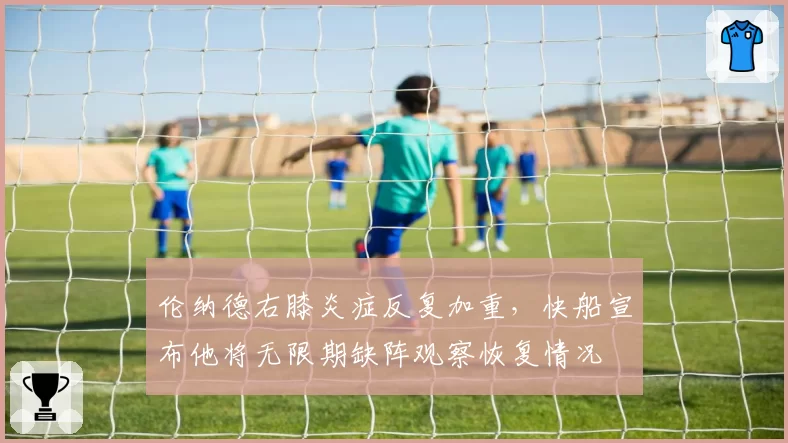 伦纳德右膝炎症反复加重,快船宣布他将无限期缺阵观察恢复情况