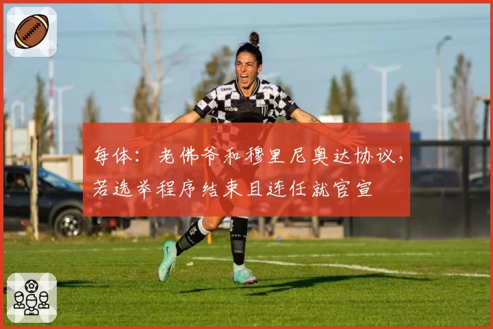 每体:老佛爷和穆里尼奥达协议,若选举程序结束且连任就官宣