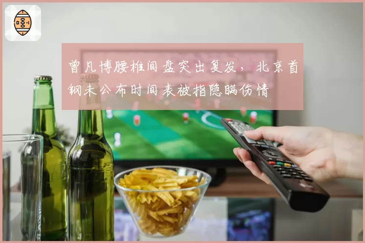 曾凡博腰椎间盘突出复发,北京首钢未公布时间表被指隐瞒伤情