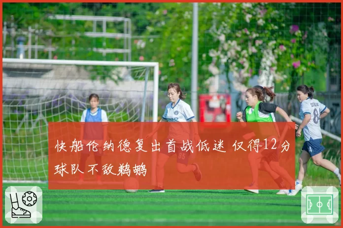 快船伦纳德复出首战低迷 仅得12分球队不敌鹈鹕