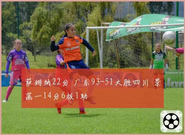 萨姆纳22分 广东93-51大胜四川 景菡一14分6板1助