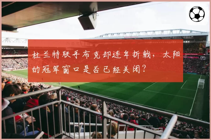 杜兰特联手布克却连年折戟,太阳的冠军窗口是否已经关闭?