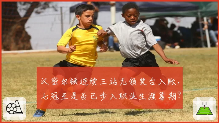 汉密尔顿连续三站无领奖台入账,七冠王是否已步入职业生涯暮期?