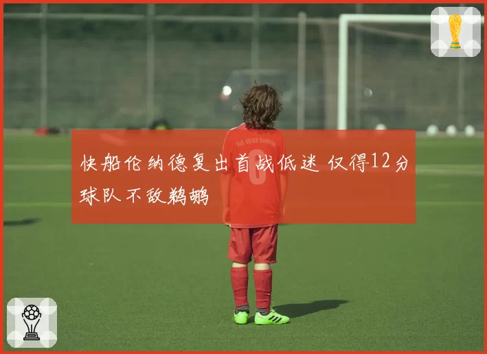 快船伦纳德复出首战低迷 仅得12分球队不敌鹈鹕