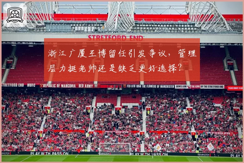 浙江广厦王博留任引发争议，管理层力挺老帅还是缺乏更好选择？
