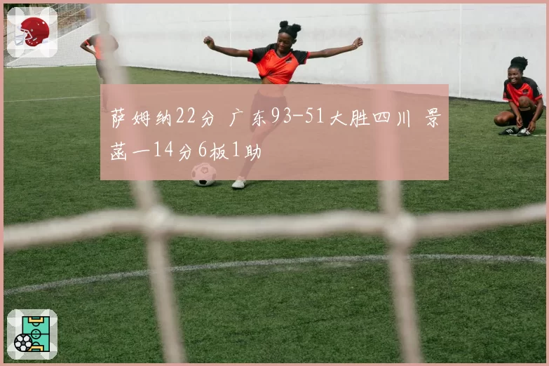 萨姆纳22分 广东93-51大胜四川 景菡一14分6板1助