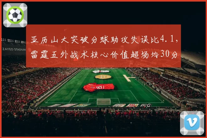 亚历山大突破分球助攻失误比4.1，雷霆五外战术核心价值超场均30分