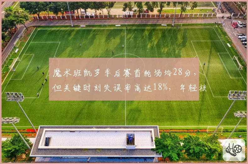 魔术班凯罗季后赛首轮场均28分,但关键时刻失误率高达18%,年轻核心需交学费