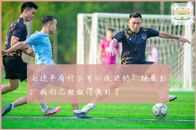 七连平有什么可以改进的?杨展彭:我们已经做得很好了