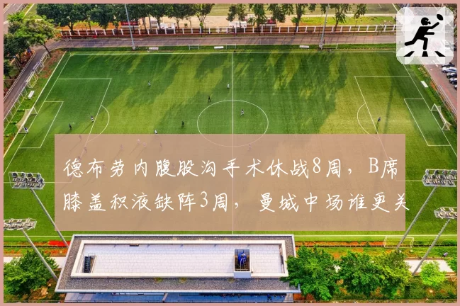 德布劳内腹股沟手术休战8周,B席膝盖积液缺阵3周,曼城中场谁更关键?