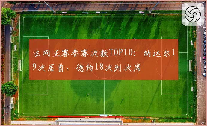 法网正赛参赛次数TOP10:纳达尔19次居首,德约18次列次席