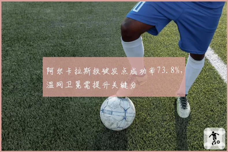 阿尔卡拉斯救破发点成功率73.8%,温网卫冕需提升关键分