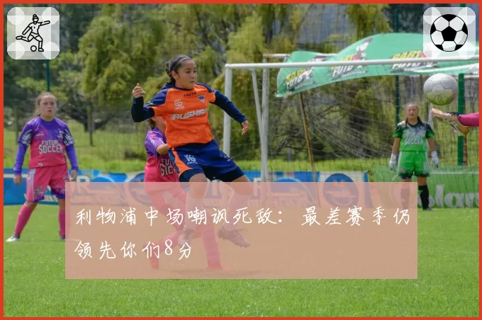 利物浦中场嘲讽死敌：最差赛季仍领先你们8分