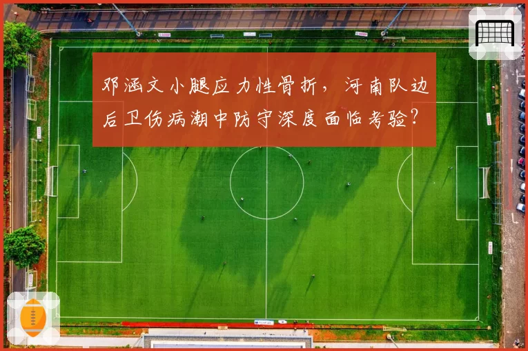 邓涵文小腿应力性骨折,河南队边后卫伤病潮中防守深度面临考验?