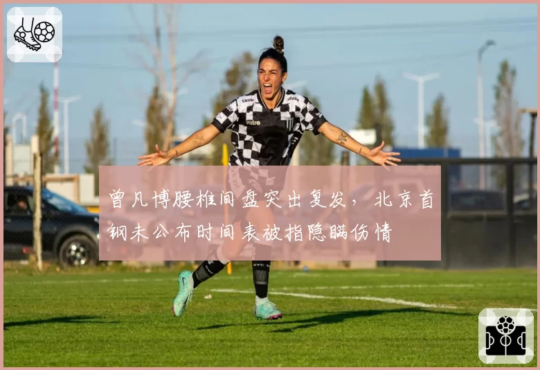曾凡博腰椎间盘突出复发,北京首钢未公布时间表被指隐瞒伤情